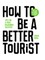 How to Be a Better Tourist