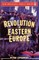 Revolution in Eastern Europe: Understanding the Collapse of Communism in Poland, Hungary, East Germany, Czechoslovakia, Romania and the Soviet Union