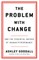 The Problem with Change