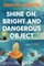 Shine On, Bright and Dangerous Object