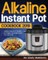 Alkaline Instant Pot Cookbook #2019: Alkaline Instant Pot Recipes for Weight Loss & Balancing Your pH Levels