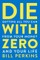 Die with Zero: Getting All You Can from Your Money and Your Life