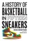 Bengtson, R: History of Basketball in Fifteen Sneakers